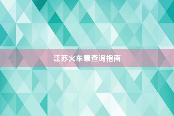 江苏火车票查询指南
